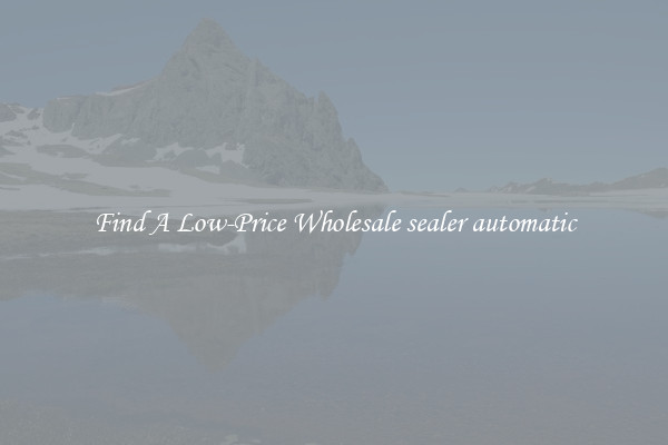 Find A Low-Price Wholesale sealer automatic