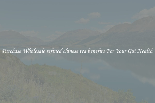 Purchase Wholesale refined chinese tea benefits For Your Gut Health 