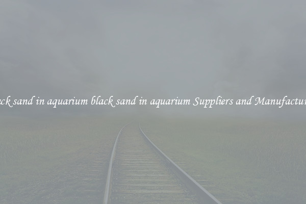 black sand in aquarium black sand in aquarium Suppliers and Manufacturers