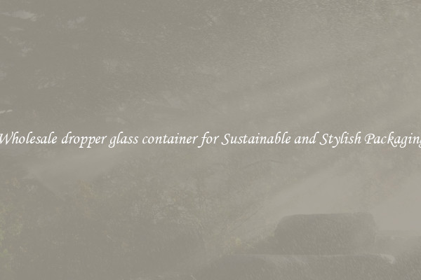 Wholesale dropper glass container for Sustainable and Stylish Packaging