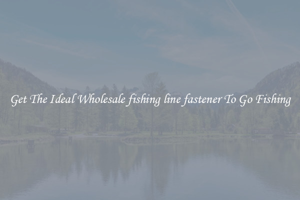 Get The Ideal Wholesale fishing line fastener To Go Fishing