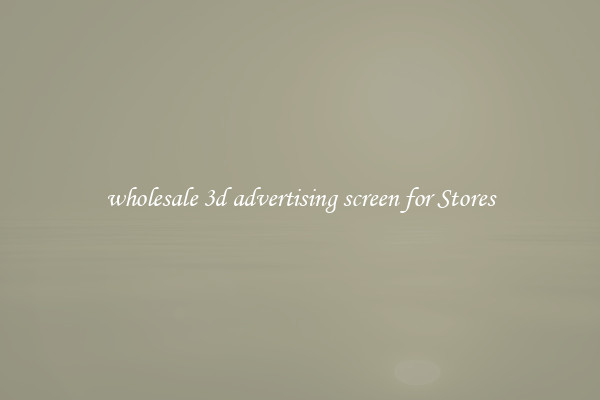 wholesale 3d advertising screen for Stores