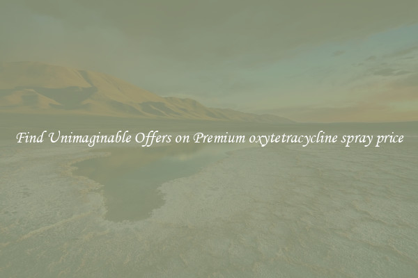 Find Unimaginable Offers on Premium oxytetracycline spray price