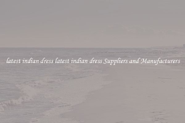 latest indian dress latest indian dress Suppliers and Manufacturers