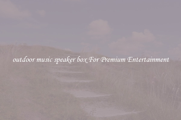 outdoor music speaker box For Premium Entertainment