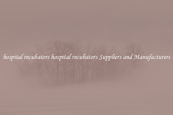 hospital incubators hospital incubators Suppliers and Manufacturers