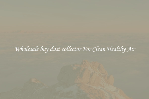 Wholesale buy dust collector For Clean Healthy Air
