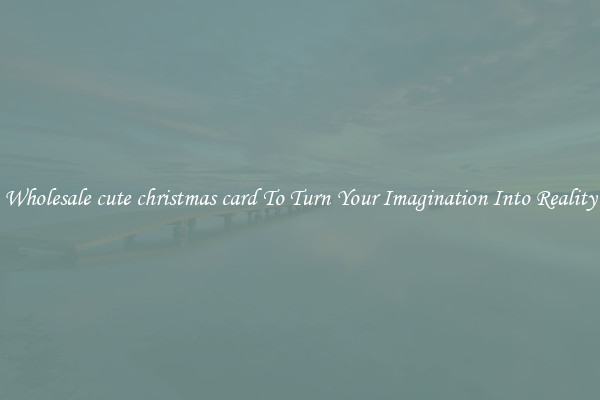 Wholesale cute christmas card To Turn Your Imagination Into Reality