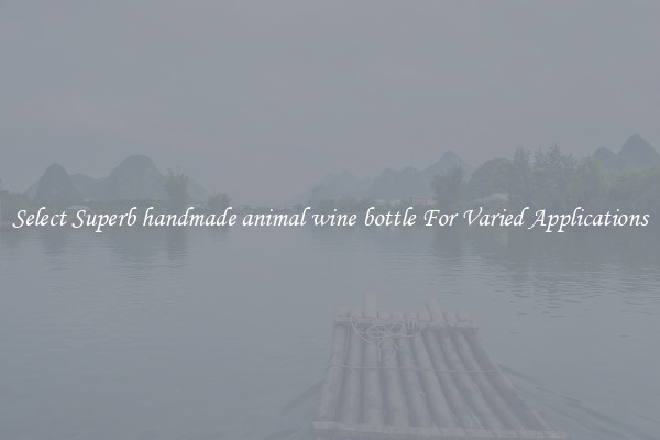Select Superb handmade animal wine bottle For Varied Applications
