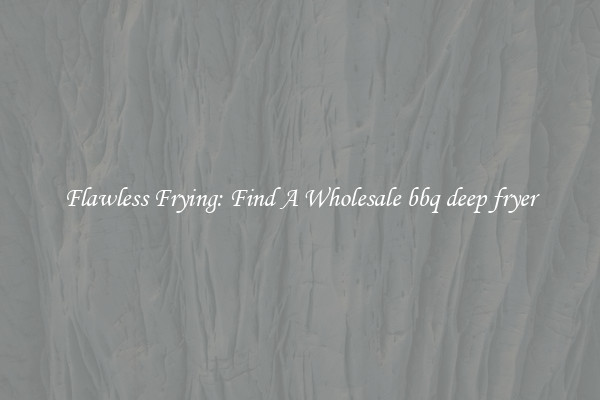 Flawless Frying: Find A Wholesale bbq deep fryer