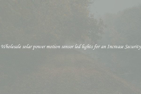 Wholesale solar power motion sensor led lights for an Increase Security