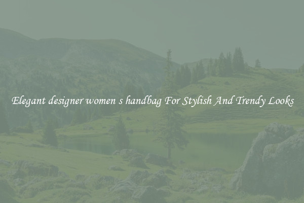 Elegant designer women s handbag For Stylish And Trendy Looks