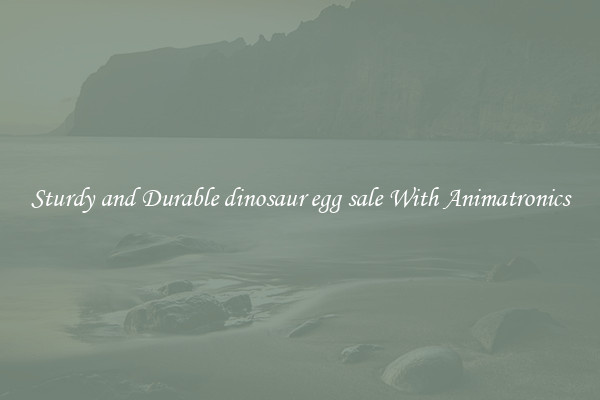 Sturdy and Durable dinosaur egg sale With Animatronics