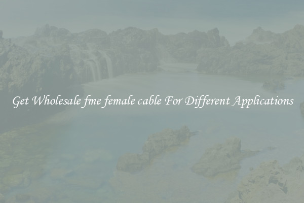 Get Wholesale fme female cable For Different Applications