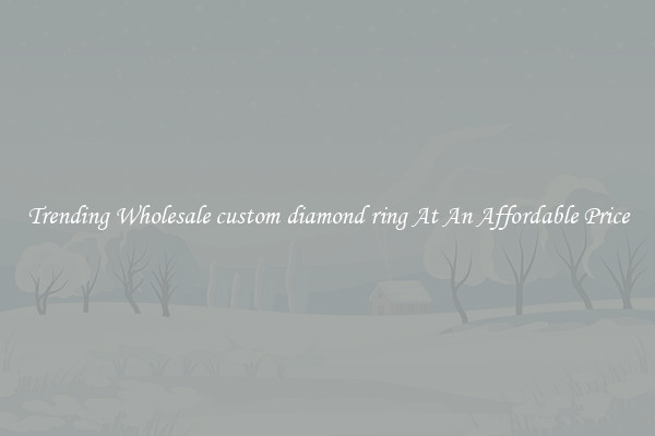 Trending Wholesale custom diamond ring At An Affordable Price