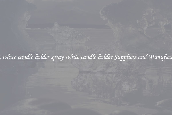 spray white candle holder spray white candle holder Suppliers and Manufacturers