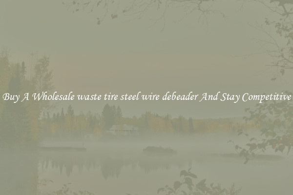 Buy A Wholesale waste tire steel wire debeader And Stay Competitive