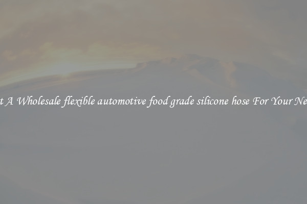 Get A Wholesale flexible automotive food grade silicone hose For Your Needs