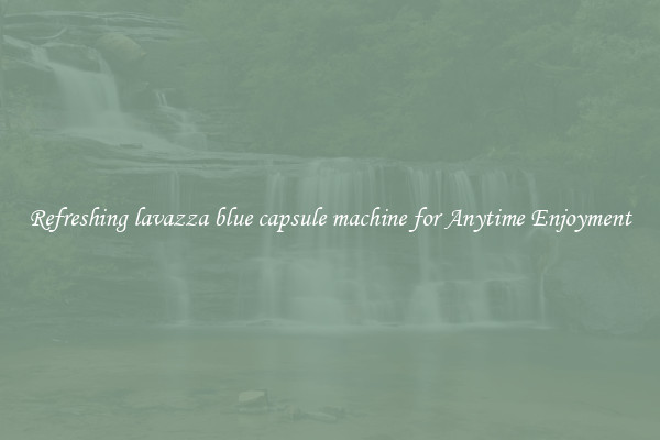 Refreshing lavazza blue capsule machine for Anytime Enjoyment