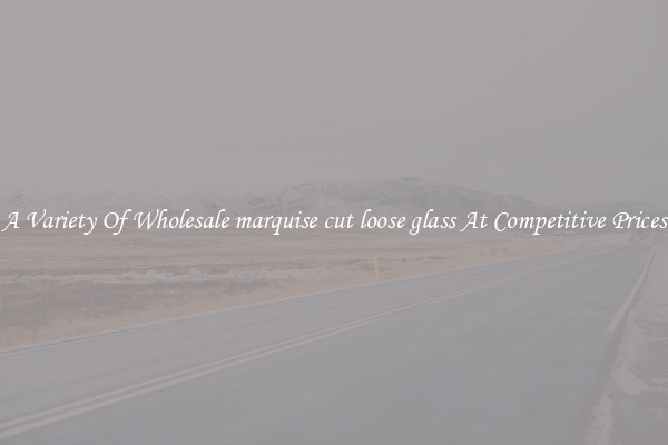 A Variety Of Wholesale marquise cut loose glass At Competitive Prices
