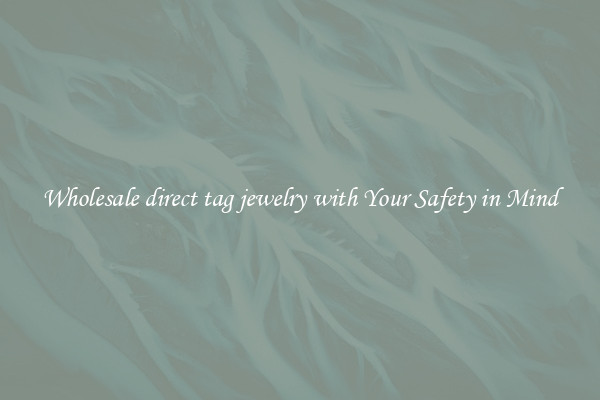 Wholesale direct tag jewelry with Your Safety in Mind