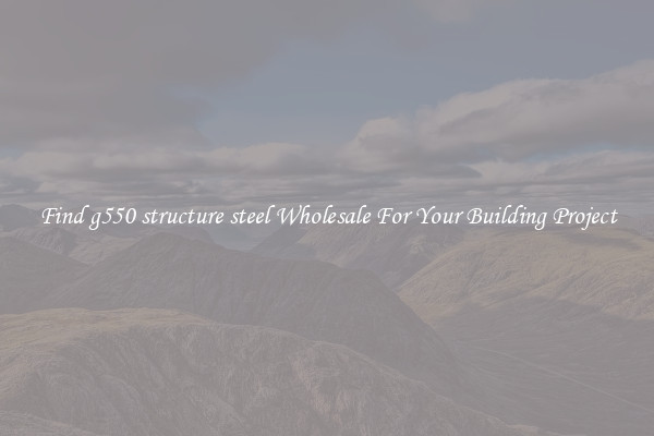 Find g550 structure steel Wholesale For Your Building Project